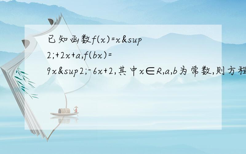 已知函数f(x)=x²+2x+a,f(bx)=9x²-6x+2,其中x∈R,a,b为常数,则方程f(ax+b)=0的解集为多少?