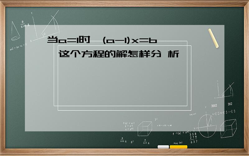 当a=1时,(a-1)x=b,这个方程的解怎样分 析