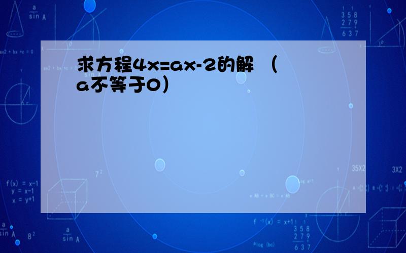 求方程4x=ax-2的解 （a不等于0）