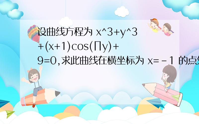 设曲线方程为 x^3+y^3+(x+1)cos(∏y)+9=0,求此曲线在横坐标为 x=-1 的点处的切线方程．