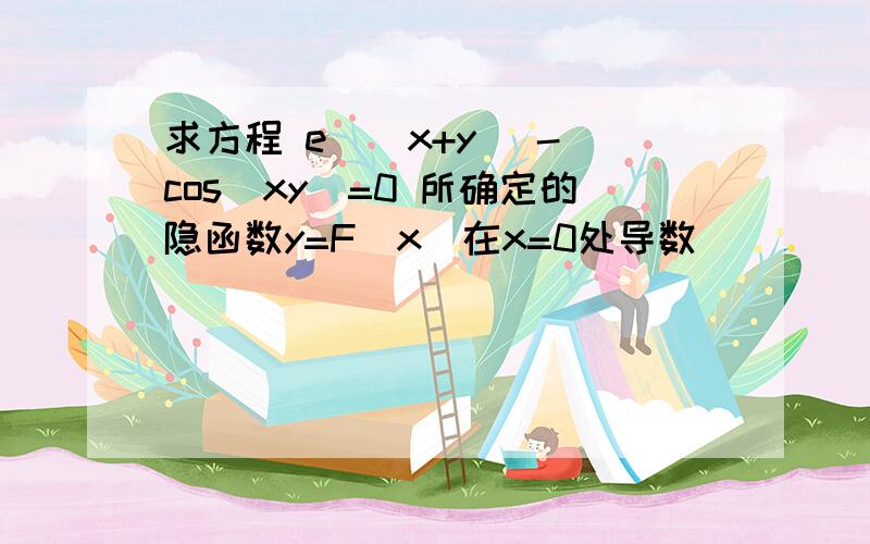 求方程 e^（x+y) - cos(xy)=0 所确定的隐函数y=F(x)在x=0处导数