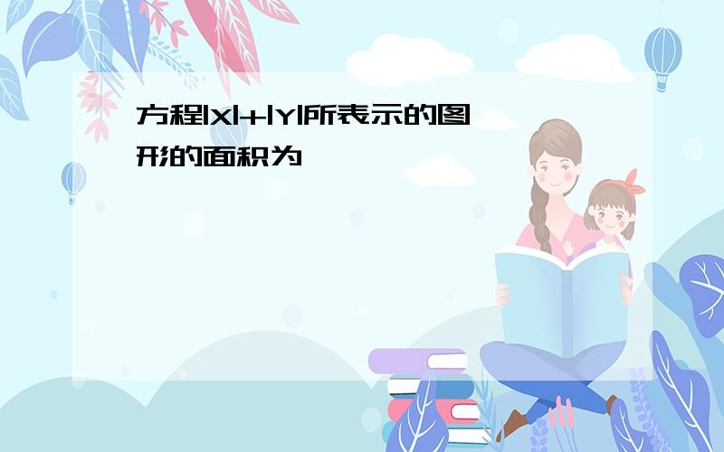 方程|X|+|Y|所表示的图形的面积为