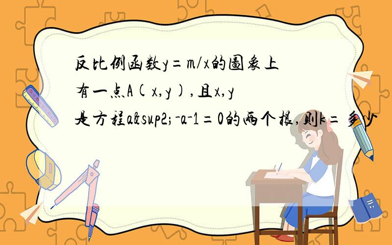 反比例函数y=m/x的图象上有一点A(x,y),且x,y是方程a²-a-1=0的两个根,则k=多少