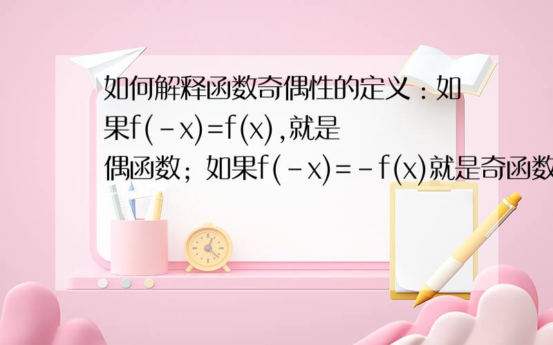 如何解释函数奇偶性的定义：如果f(-x)=f(x),就是偶函数；如果f(-x)=-f(x)就是奇函数我是高一新生,预习时不懂