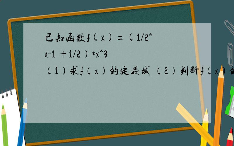 已知函数f(x)=(1/2^x-1 +1/2)*x^3 （1）求f（x）的定义域 （2）判断f（x）的奇偶性