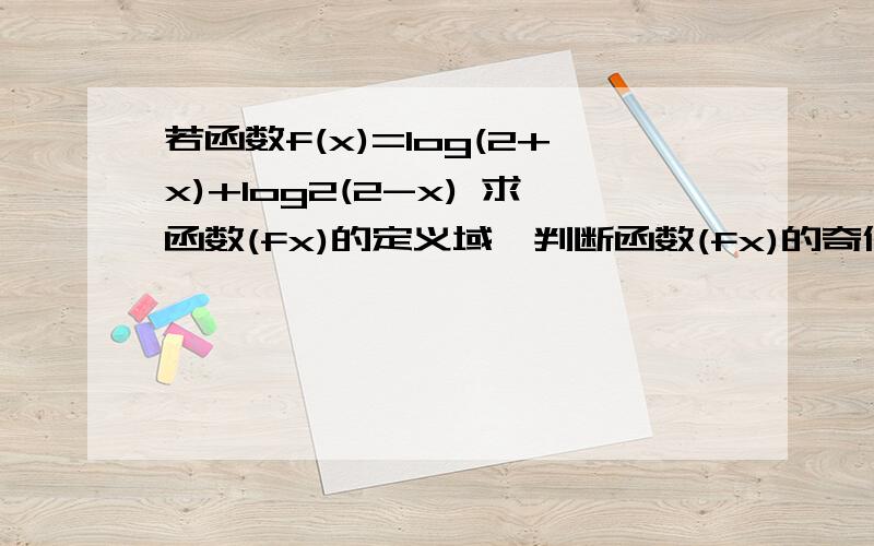 若函数f(x)=log(2+x)+log2(2-x) 求函数(fx)的定义域,判断函数(fx)的奇偶性