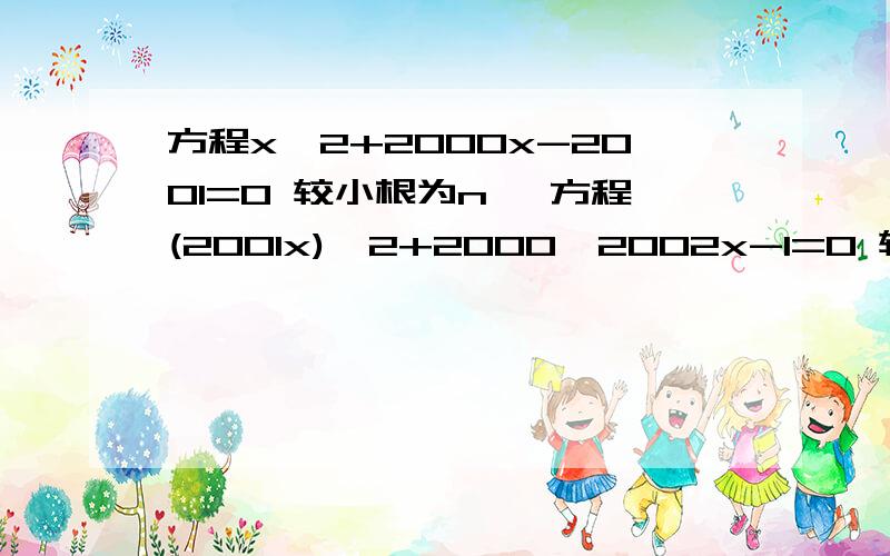 方程x^2+2000x-2001=0 较小根为n ,方程(2001x)^2+2000*2002x-1=0 较大根为m ,求m=n 的值.