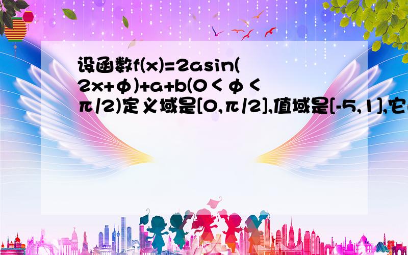 设函数f(x)=2asin(2x+φ)+a+b(0＜φ＜π/2)定义域是[0,π/2],值域是[-5,1],它的图像的一条对称轴是x=π/6φ,a,b的值