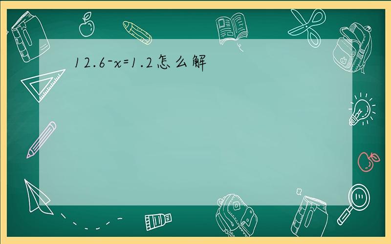 12.6-x=1.2怎么解