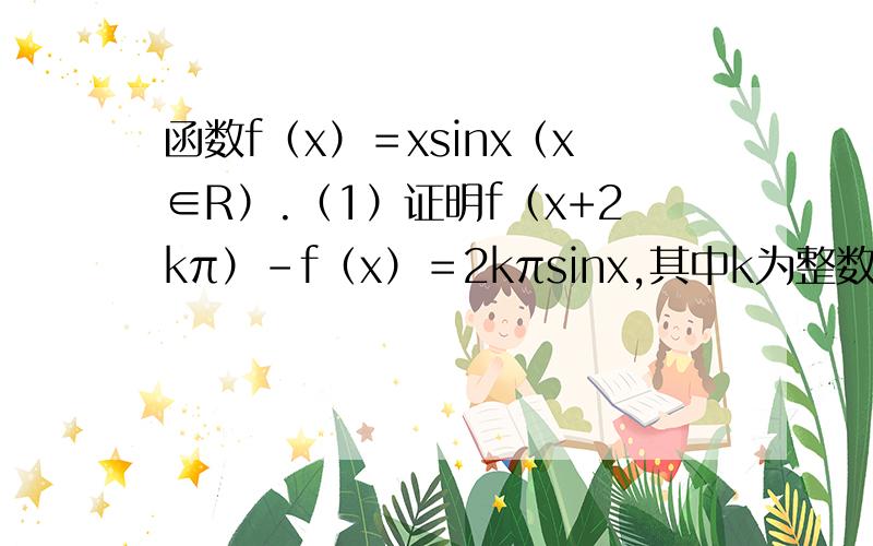 函数f（x）＝xsinx（x∈R）.（1）证明f（x+2kπ）－f（x）＝2kπsinx,其中k为整数