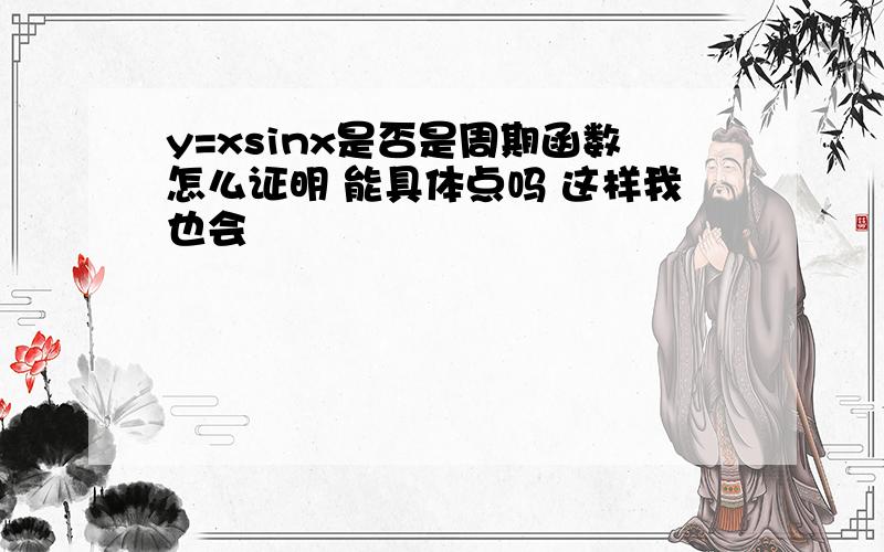 y=xsinx是否是周期函数怎么证明 能具体点吗 这样我也会