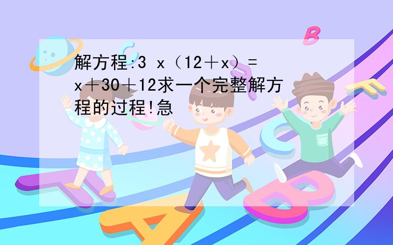 解方程:3 x（12＋x）=x＋30＋12求一个完整解方程的过程!急