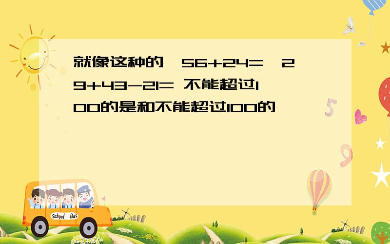 就像这种的,56+24=,29+43-21= 不能超过100的是和不能超过100的