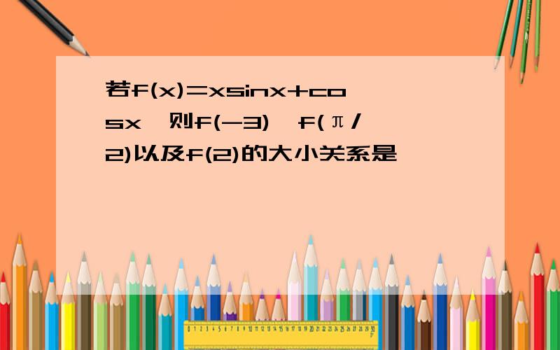 若f(x)=xsinx+cosx,则f(-3),f(π/2)以及f(2)的大小关系是