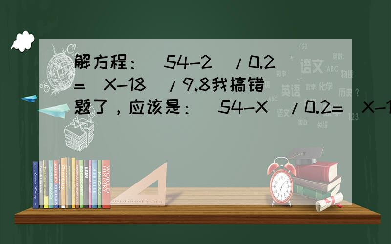 解方程：(54-2)/0.2=(X-18)/9.8我搞错题了，应该是：（54-X）/0.2=（X-18）/9.8