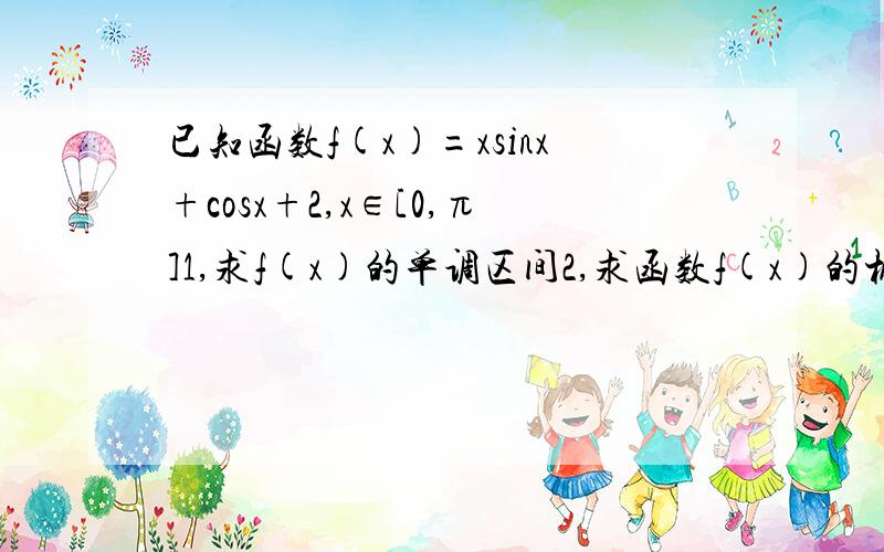 已知函数f(x)=xsinx+cosx+2,x∈[0,π]1,求f(x)的单调区间2,求函数f(x)的极值,并判断是极大值还是极小值