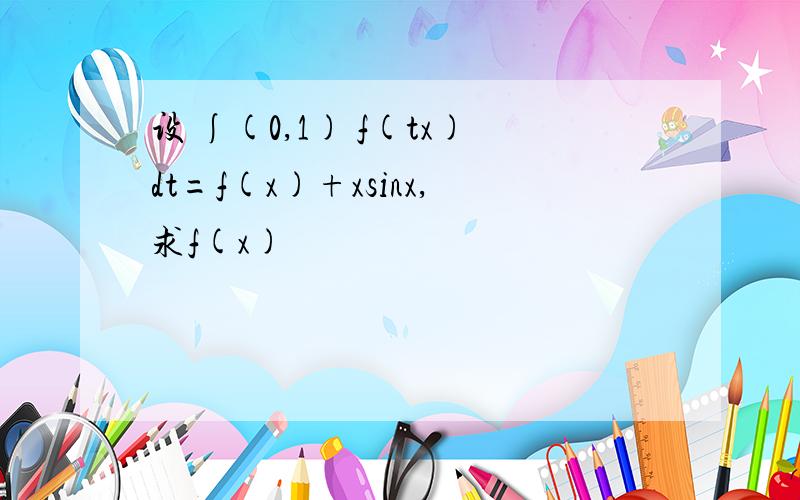 设 ∫(0,1) f(tx)dt=f(x)+xsinx,求f(x)