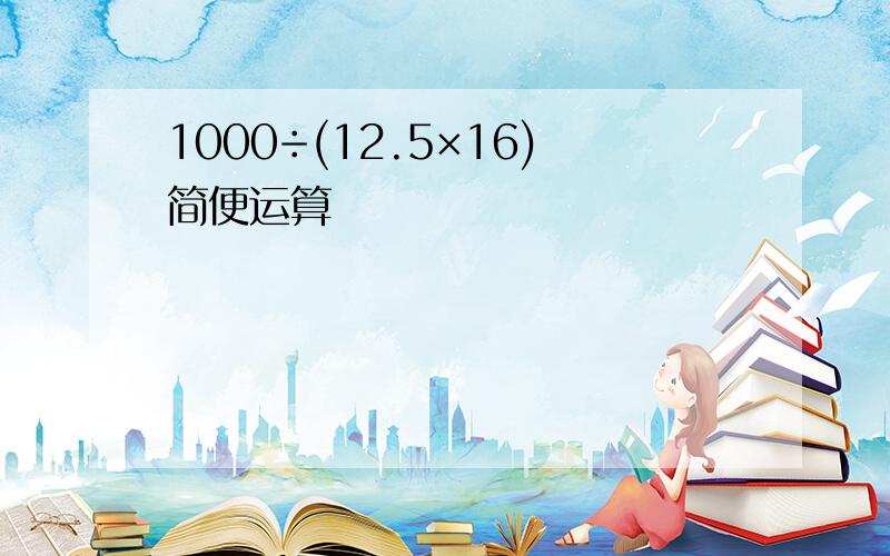 1000÷(12.5×16)简便运算