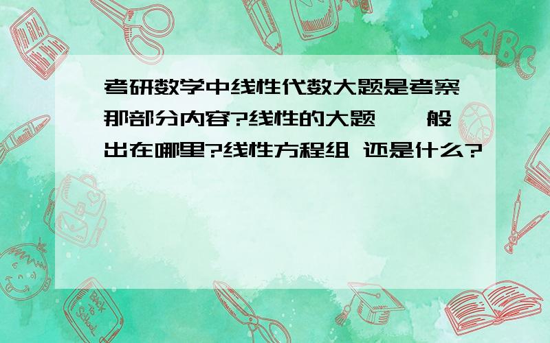 考研数学中线性代数大题是考察那部分内容?线性的大题,一般出在哪里?线性方程组 还是什么?