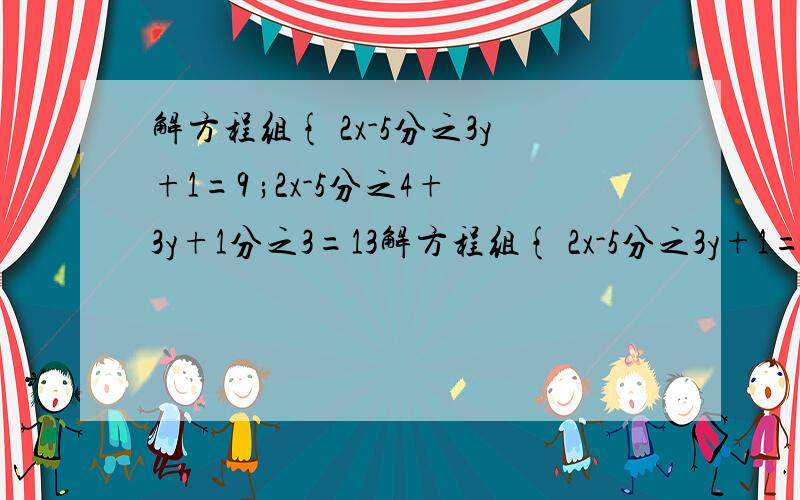 解方程组{ 2x-5分之3y+1=9 ;2x-5分之4+3y+1分之3=13解方程组{ 2x-5分之3y+1=9 ;2x-5分之4+3y+1分之3=13