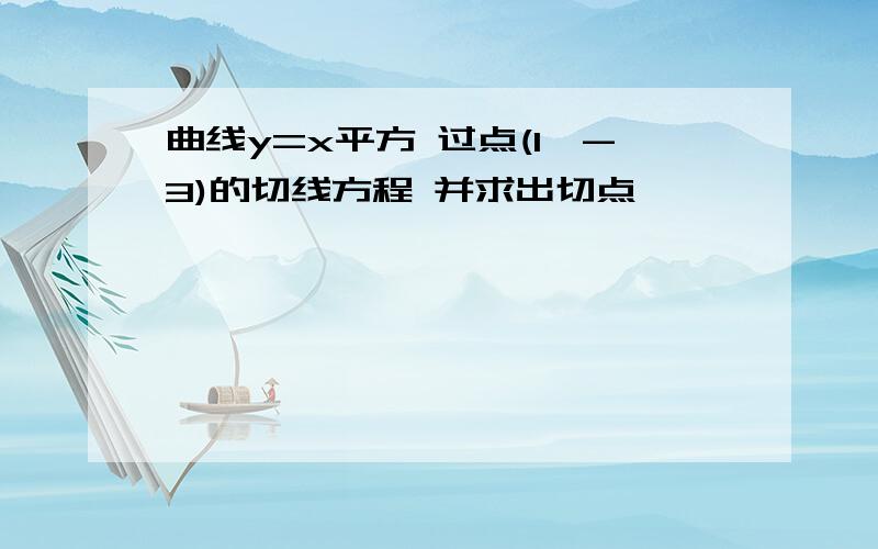 曲线y=x平方 过点(1,-3)的切线方程 并求出切点