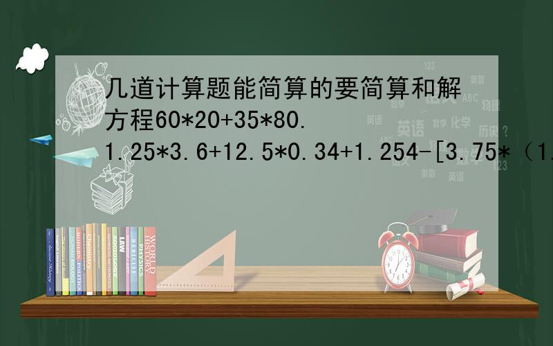 几道计算题能简算的要简算和解方程60*20+35*80.1.25*3.6+12.5*0.34+1.254-[3.75*（1.2-3分之1）+4分之3].3+4分之3除以4分之3+3-7*6分之1除以7*6x+x除以2=5分之2一定要有过程