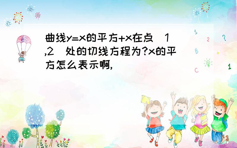 曲线y=x的平方+x在点（1,2）处的切线方程为?x的平方怎么表示啊,