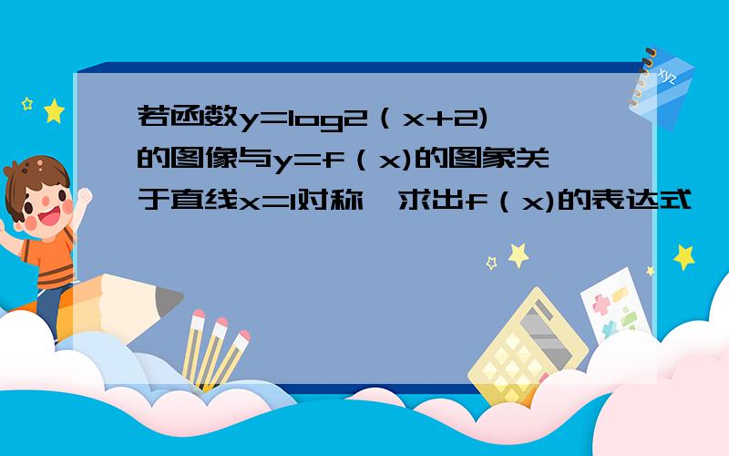 若函数y=log2（x+2)的图像与y=f（x)的图象关于直线x=1对称,求出f（x)的表达式