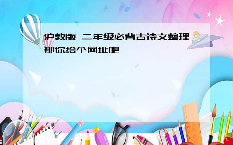 沪教版 二年级必背古诗文整理那你给个网址吧