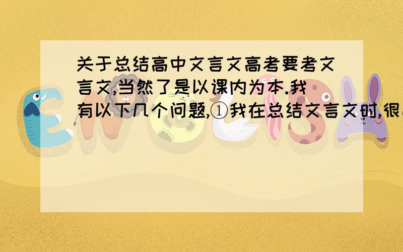 关于总结高中文言文高考要考文言文,当然了是以课内为本.我有以下几个问题,①我在总结文言文时,很费时间（把翻译、一次多义、文学常识……）.我在怀疑自己：这样的方式是否正确.②课