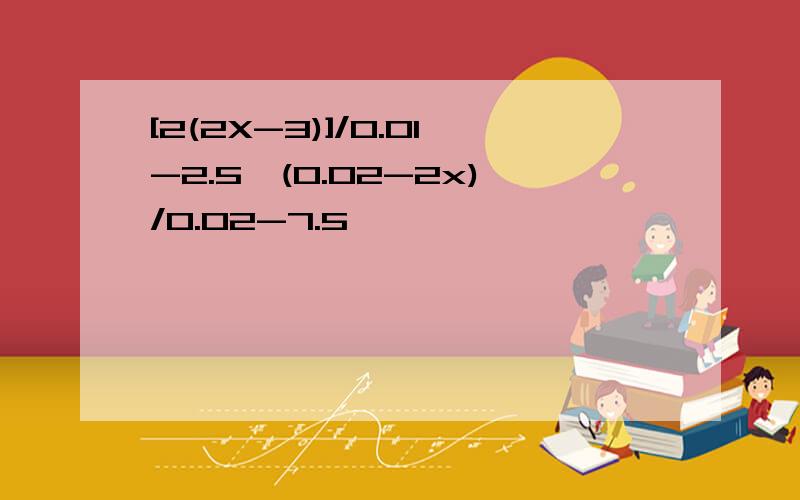 [2(2X-3)]/0.01-2.5>(0.02-2x)/0.02-7.5