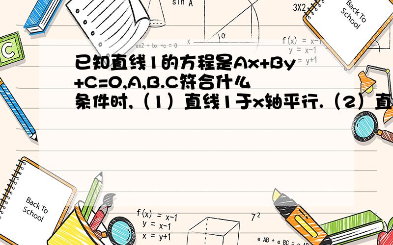 已知直线1的方程是Ax+By+C=0,A,B.C符合什么条件时,（1）直线1于x轴平行.（2）直线1于y轴平行,（3）直线1过原点,（4）直线1在y轴的截距为正.