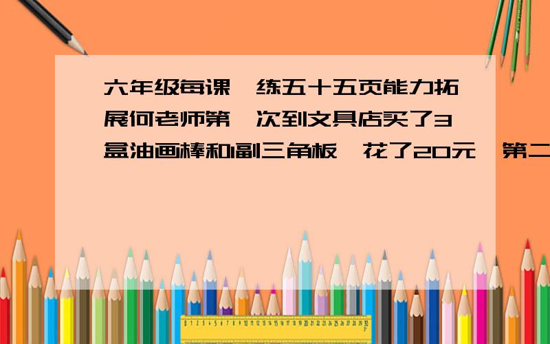 六年级每课一练五十五页能力拓展何老师第一次到文具店买了3盒油画棒和1副三角板,花了20元,第二次又买了同样的油画棒5盒,三角板3副,花了36元.一副三角板多少元?一盒油画棒多少元?