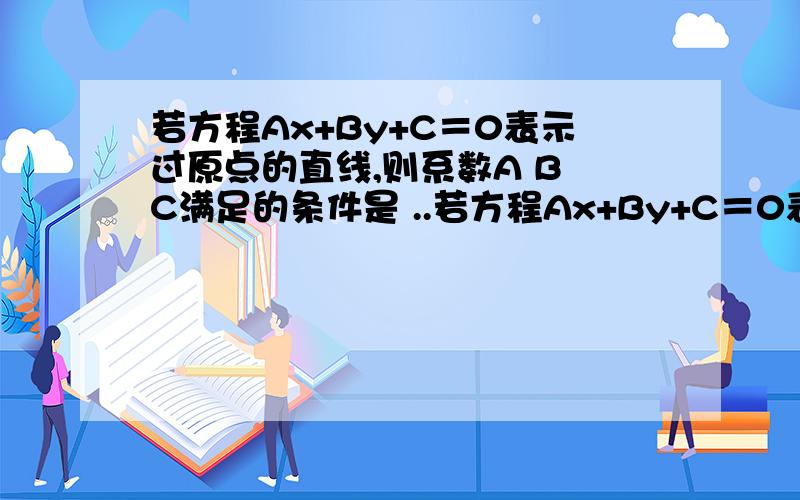 若方程Ax+By+C＝0表示过原点的直线,则系数A B C满足的条件是 ..若方程Ax+By+C＝0表示过原点的直线,则系数A B C满足的条件是 写一下原因,