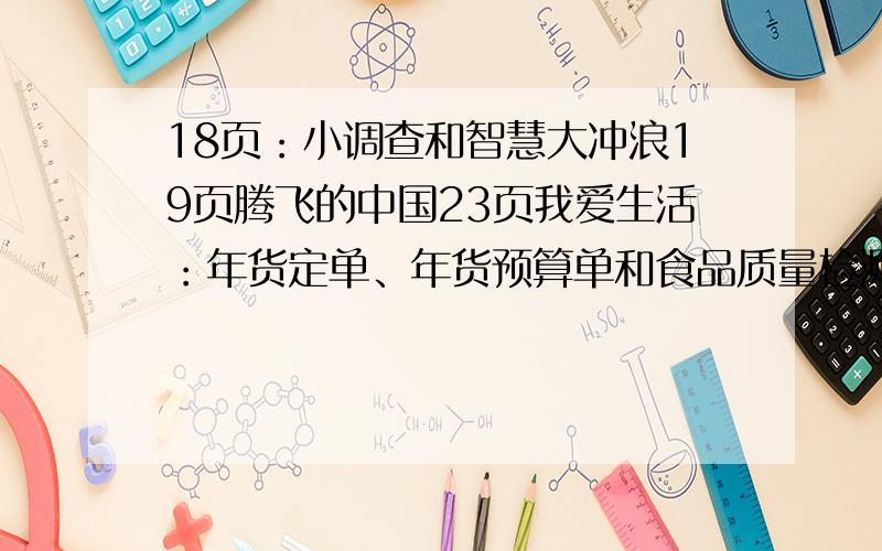 18页：小调查和智慧大冲浪19页腾飞的中国23页我爱生活：年货定单、年货预算单和食品质量检测单25页：提高自身免疫力小妙招31页观察实验32页牵线搭桥 34页做煎饼的方法35页我爱探究40页语