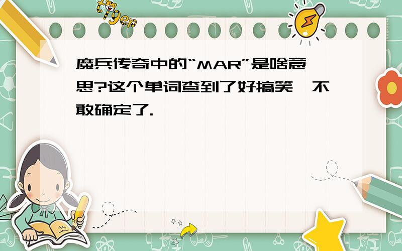 魔兵传奇中的“MAR”是啥意思?这个单词查到了好搞笑,不敢确定了.