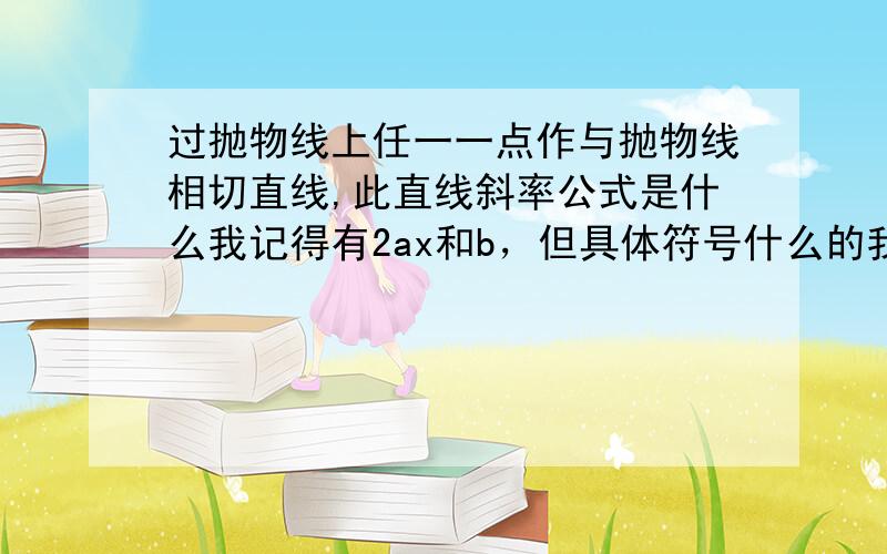 过抛物线上任一一点作与抛物线相切直线,此直线斜率公式是什么我记得有2ax和b，但具体符号什么的我记不清了