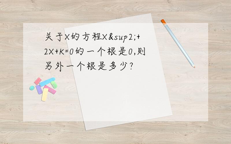 关于X的方程X²+2X+K=0的一个根是0,则另外一个根是多少?