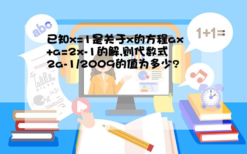 已知x=1是关于x的方程ax+a=2x-1的解,则代数式2a-1/2009的值为多少?