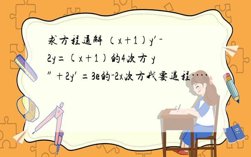 求方程通解 （x+1)y′-2y=(x+1)的4次方 y″+2y′=3e的-2x次方我要过程····