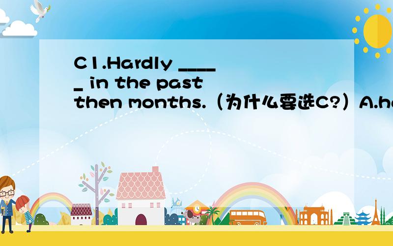 C1.Hardly _____ in the past then months.（为什么要选C?）A.have it rainedB.it has rainedC.has it rainedD.had it rainedA2.The first name is the given name in _____,but the first name is the family name in _____.A.English:Chinese（为什么要