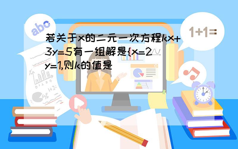 若关于x的二元一次方程kx+3y=5有一组解是{x=2 y=1,则k的值是( )