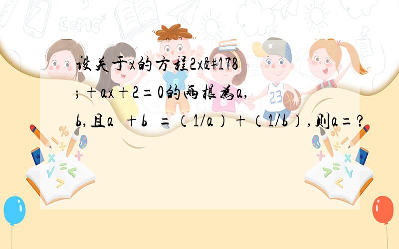 设关于x的方程2x²+ax+2=0的两根为a,b,且a²+b²=（1/a）+（1/b）,则a=?