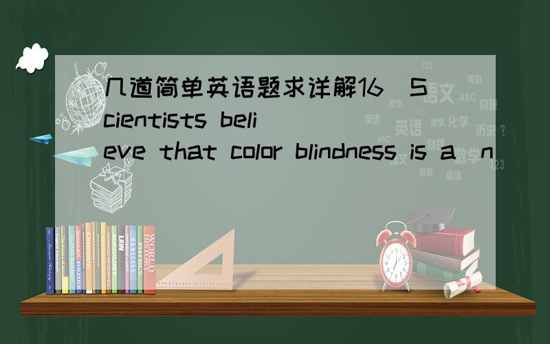 几道简单英语题求详解16．Scientists believe that color blindness is a(n) ____ defect, and there is no cure for it. 　　A) retained B) inherited C) received D) infected　　17．She was glad that her success would ____ for the women who w