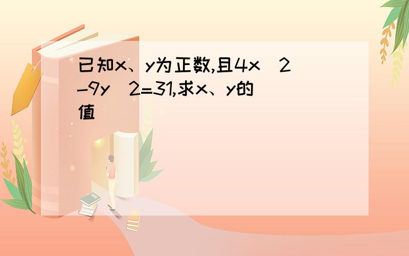 已知x、y为正数,且4x^2-9y^2=31,求x、y的值