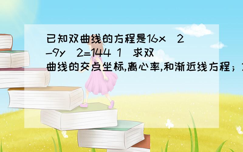 已知双曲线的方程是16x^2-9y^2=144 1)求双曲线的交点坐标,离心率,和渐近线方程；2）设F1.F2是双曲线的左、右焦点,点P在双曲线上,且|PF1|×|PF2|=32,求角F1PF2的大小