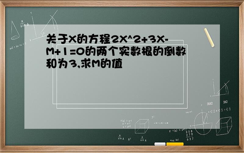 关于X的方程2X^2+3X-M+1=0的两个实数根的倒数和为3,求M的值