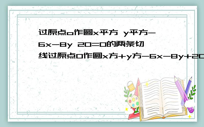 过原点o作圆x平方 y平方-6x-8y 20=0的两条切线过原点O作圆x方+y方-6x-8y+20=0的两条切线,设切点分别为P,Q,则直线PQ的方程是