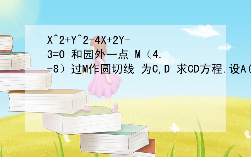 X^2+Y^2-4X+2Y-3=0 和园外一点 M（4,-8）过M作圆切线 为C,D 求CD方程.设A(x1,y1) B(x2,y2)以A为切点的切线方程x1x+y1y=r^2以B为切点的切线方程x2x+y2y=r^2ax1+by1=r^2ax2+by2=r^2所以A B都在直线ax+by=r^2上过AB的直线