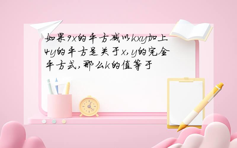 如果9x的平方减以kxy加上4y的平方是关于x,y的完全平方式,那么k的值等于